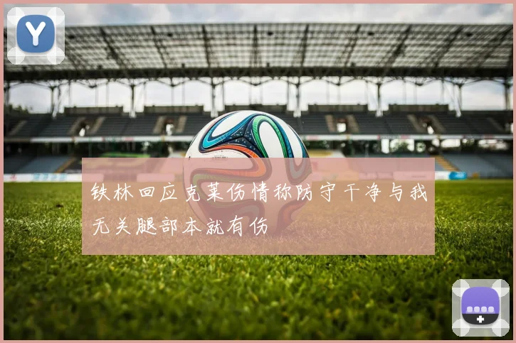 铁林回应克莱伤情称防守干净与我无关腿部本就有伤