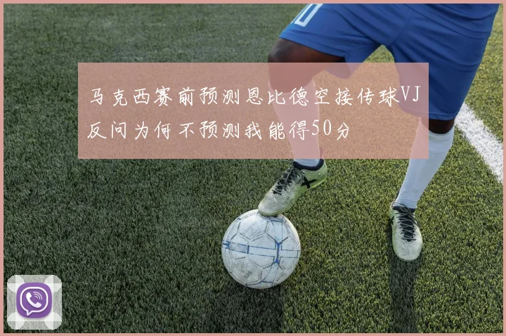 马克西赛前预测恩比德空接传球VJ反问为何不预测我能得50分