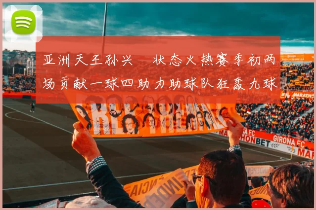 亚洲天王孙兴慜状态火热赛季初两场贡献一球四助力助球队狂轰九球