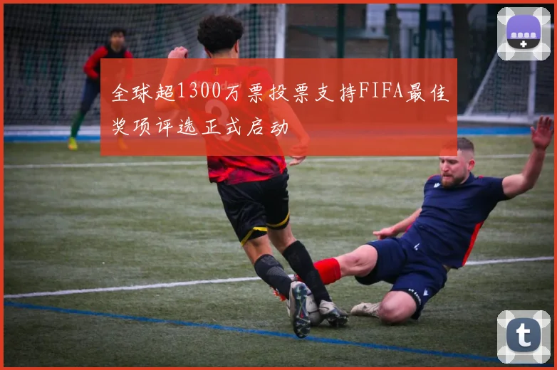 全球超1300万票投票支持FIFA最佳奖项评选正式启动