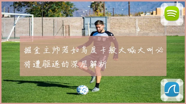 掘金主帅若如乌度卡般大喊大叫必将遭驱逐的深层解析