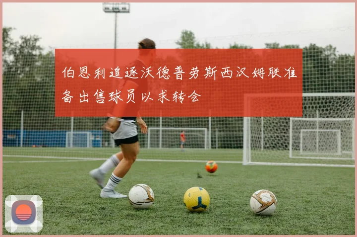 伯恩利追逐沃德普劳斯西汉姆联准备出售球员以求转会