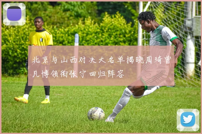 北京与山西对决大名单揭晓周琦曾凡博领衔张宁回归阵容