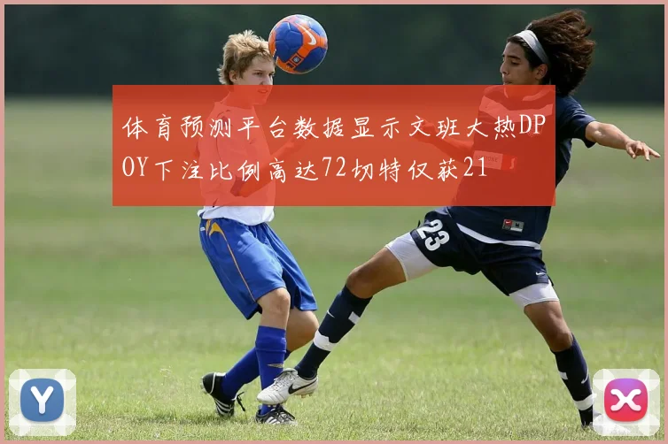 体育预测平台数据显示文班大热DPOY下注比例高达72切特仅获21