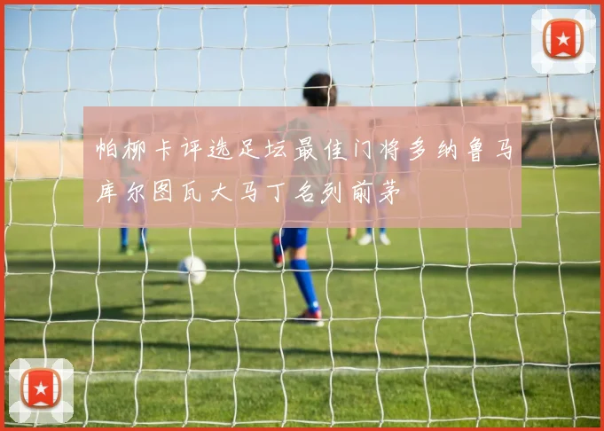 帕柳卡评选足坛最佳门将多纳鲁马库尔图瓦大马丁名列前茅